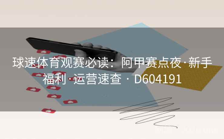 球速体育观赛必读：阿甲赛点夜·新手福利·运营速查 · D604191