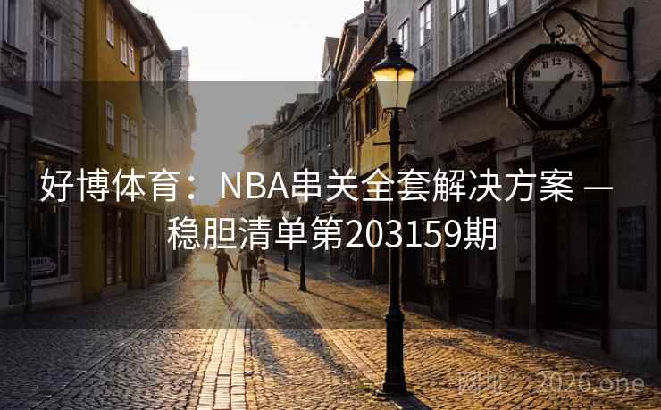 好博体育:NBA串关全套解决方案 — 稳胆清单第203159期 第2张 好博体育:NBA串关全套解决方案 — 稳胆清单第203159期 第2张