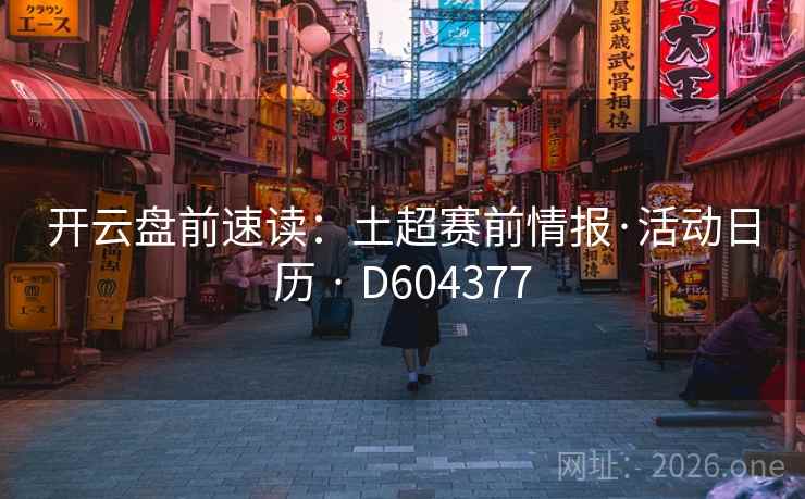 开云盘前速读:土超赛前情报·活动日历 · D604377 第1张 开云盘前速读:土超赛前情报·活动日历 · D604377 第1张