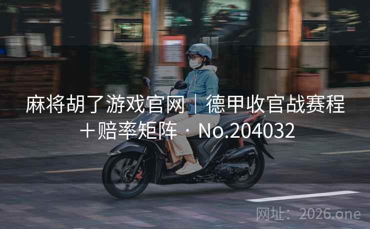 麻将胡了游戏官网|德甲收官战赛程+赔率矩阵 · No.204032 第2张 麻将胡了游戏官网|德甲收官战赛程+赔率矩阵 · No.204032 第2张