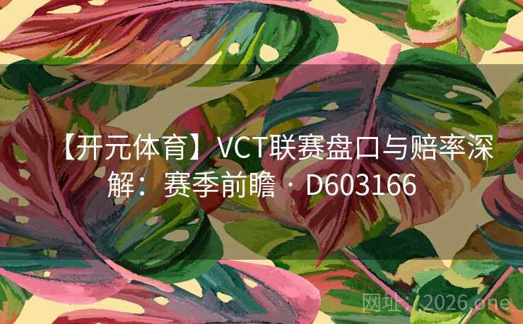 【开元体育】VCT联赛盘口与赔率深解:赛季前瞻 · D603166 第1张 【开元体育】VCT联赛盘口与赔率深解:赛季前瞻 · D603166 第1张
