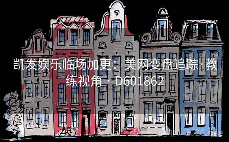 凯发娱乐临场加更：美网变盘追踪·教练视角 · D601862  第1张