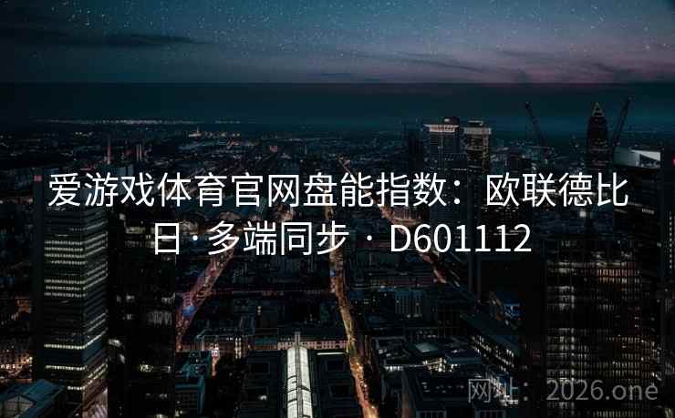 爱游戏体育官网盘能指数:欧联德比日·多端同步 · D601112 第1张 爱游戏体育官网盘能指数:欧联德比日·多端同步 · D601112 第1张