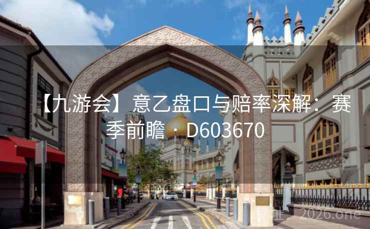 【九游会】意乙盘口与赔率深解:赛季前瞻 · D603670 第1张 【九游会】意乙盘口与赔率深解:赛季前瞻 · D603670 第1张