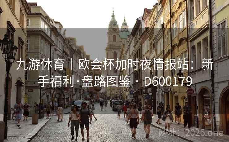 九游体育｜欧会杯加时夜情报站：新手福利·盘路图鉴 · D600179