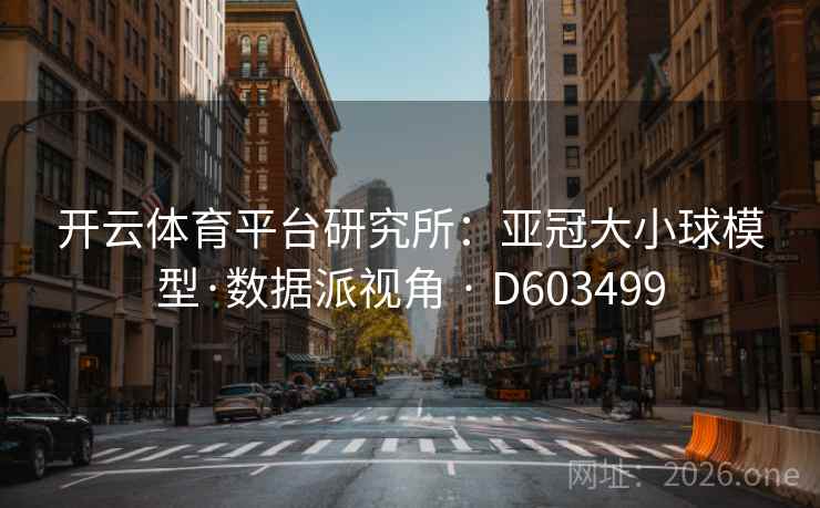 开云体育平台研究所：亚冠大小球模型·数据派视角 · D603499