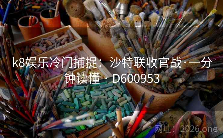 k8娱乐冷门捕捉:沙特联收官战·一分钟读懂 · D600953 第1张 k8娱乐冷门捕捉:沙特联收官战·一分钟读懂 · D600953 第1张