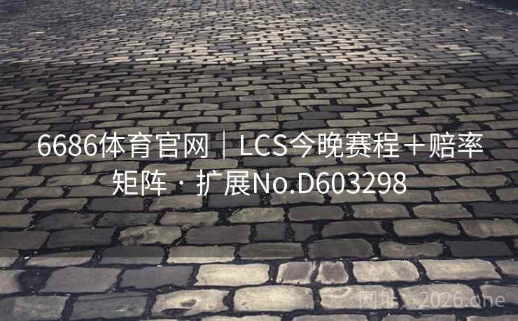 6686体育官网｜LCS今晚赛程＋赔率矩阵 · 扩展No.D603298  第2张