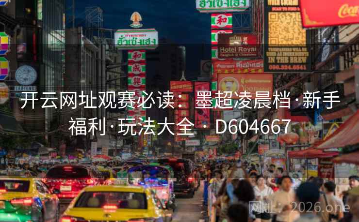 开云网址观赛必读:墨超凌晨档·新手福利·玩法大全 · D604667 第1张 开云网址观赛必读:墨超凌晨档·新手福利·玩法大全 · D604667 第1张