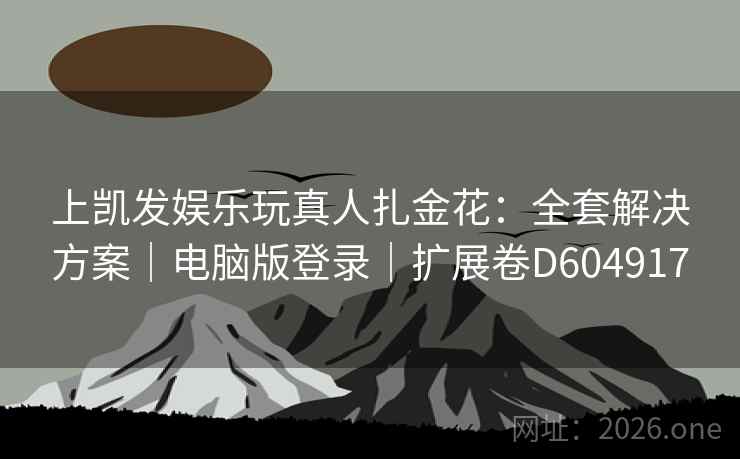 上凯发娱乐玩真人扎金花：全套解决方案｜电脑版登录｜扩展卷D604917  第2张