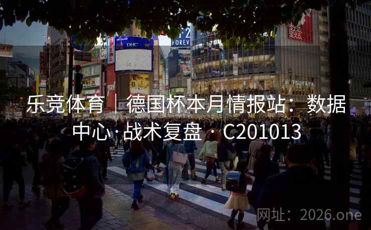 乐竞体育|德国杯本月情报站:数据中心·战术复盘 · C201013 第2张 乐竞体育|德国杯本月情报站:数据中心·战术复盘 · C201013 第2张