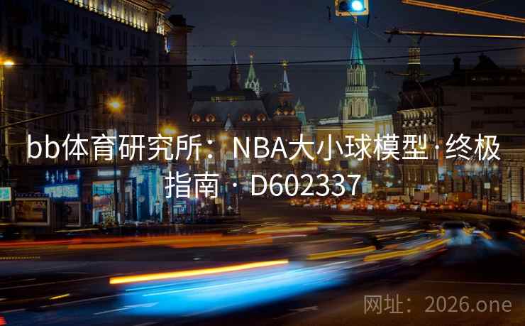bb体育研究所:NBA大小球模型·终极指南 · D602337 第2张 bb体育研究所:NBA大小球模型·终极指南 · D602337 第2张
