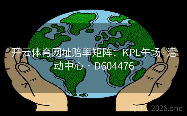 开云体育网址赔率矩阵:KPL午场·活动中心 · D604476 第2张 开云体育网址赔率矩阵:KPL午场·活动中心 · D604476 第2张
