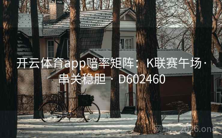 开云体育app赔率矩阵:K联赛午场·串关稳胆 · D602460 第2张 开云体育app赔率矩阵:K联赛午场·串关稳胆 · D602460 第2张