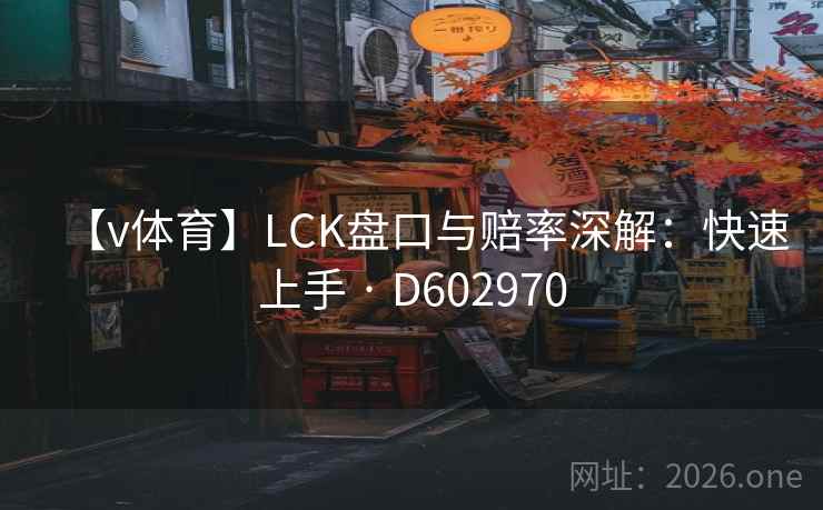 【v体育】LCK盘口与赔率深解:快速上手 · D602970 第2张 【v体育】LCK盘口与赔率深解:快速上手 · D602970 第2张