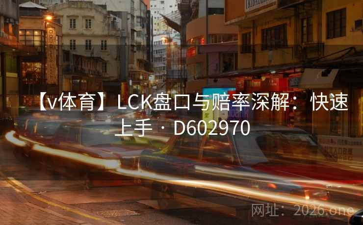【v体育】LCK盘口与赔率深解:快速上手 · D602970 第1张 【v体育】LCK盘口与赔率深解:快速上手 · D602970 第1张