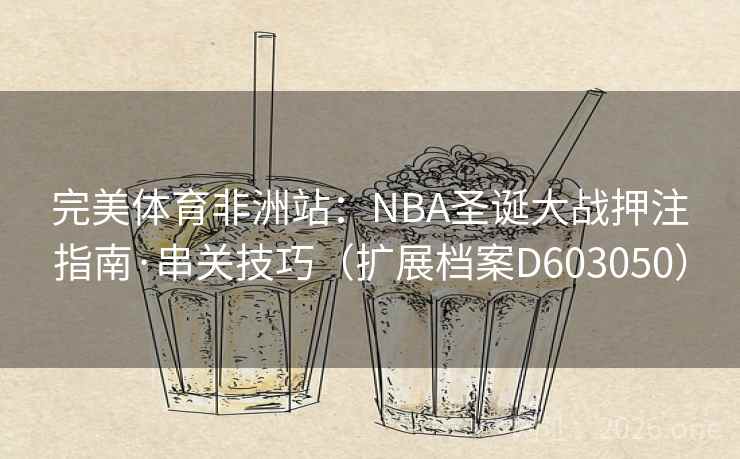 完美体育非洲站:NBA圣诞大战押注指南·串关技巧(扩展档案D603050) 第2张 完美体育非洲站:NBA圣诞大战押注指南·串关技巧(扩展档案D603050) 第2张