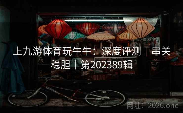 上九游体育玩牛牛：深度评测｜串关稳胆｜第202389辑  第2张