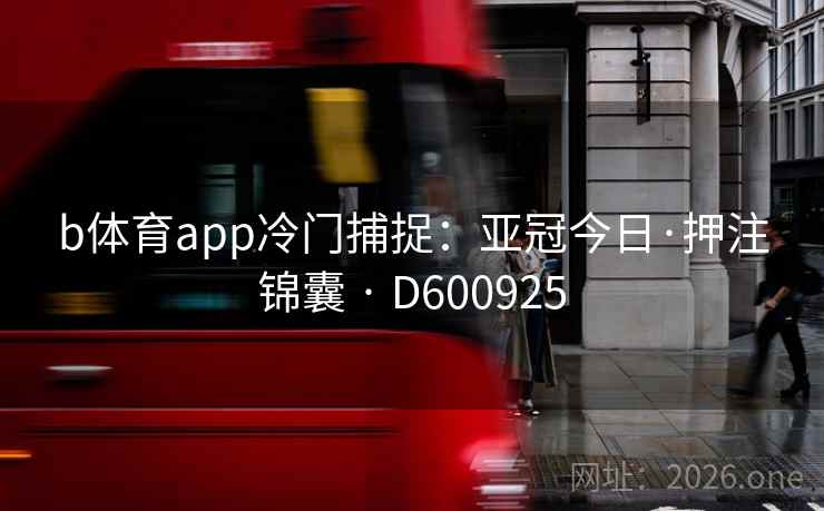 b体育app冷门捕捉：亚冠今日·押注锦囊 · D600925
