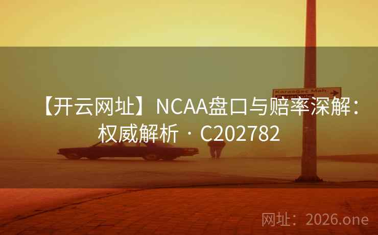 【开云网址】NCAA盘口与赔率深解：权威解析 · C202782  第2张