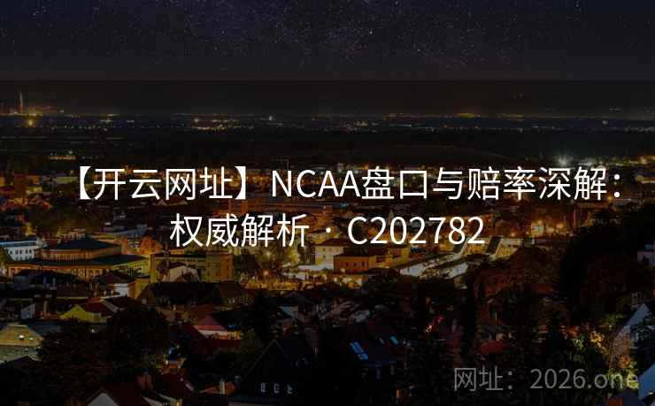 【开云网址】NCAA盘口与赔率深解：权威解析 · C202782  第1张