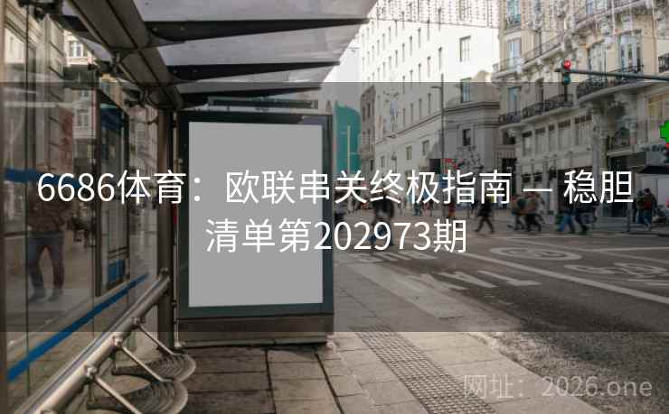 6686体育:欧联串关终极指南 — 稳胆清单第202973期 第2张 6686体育:欧联串关终极指南 — 稳胆清单第202973期 第2张