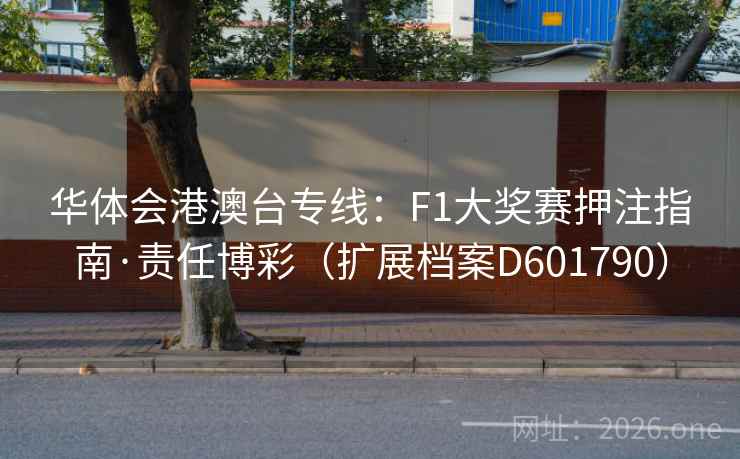 华体会港澳台专线:F1大奖赛押注指南·责任博彩(扩展档案D601790) 第1张 华体会港澳台专线:F1大奖赛押注指南·责任博彩(扩展档案D601790) 第1张