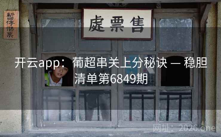 开云app：葡超串关上分秘诀 — 稳胆清单第6849期