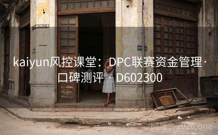 kaiyun风控课堂:DPC联赛资金管理·口碑测评 · D602300 第2张 kaiyun风控课堂:DPC联赛资金管理·口碑测评 · D602300 第2张