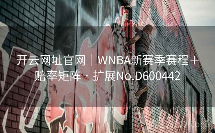 开云网址官网|WNBA新赛季赛程+赔率矩阵 · 扩展No.D600442 第2张 开云网址官网|WNBA新赛季赛程+赔率矩阵 · 扩展No.D600442 第2张