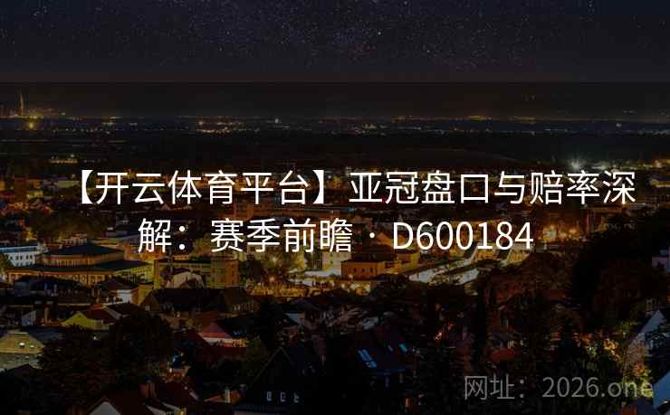 【开云体育平台】亚冠盘口与赔率深解：赛季前瞻 · D600184