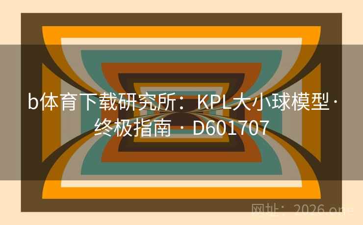 b体育下载研究所：KPL大小球模型·终极指南 · D601707  第2张